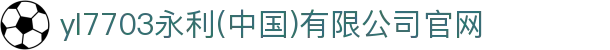 yI7703永利(中国)有限公司官网