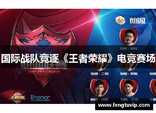 国际战队竞逐《王者荣耀》电竞赛场