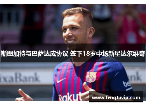 斯图加特与巴萨达成协议 签下18岁中场新星达尔维奇