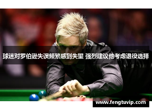 球迷对罗伯逊失误频繁感到失望 强烈建议他考虑退役选择