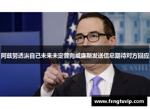 阿兹努透露自己未来未定曾向威廉斯发送信息期待对方回应